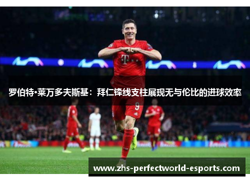 罗伯特·莱万多夫斯基：拜仁锋线支柱展现无与伦比的进球效率