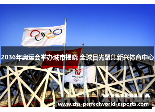 2036年奥运会举办城市揭晓 全球目光聚焦新兴体育中心